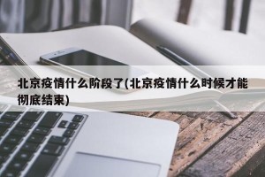 北京疫情什么阶段了(北京疫情什么时候才能彻底结束)