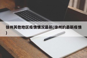 徐州其他地区疫情情况最新(徐州的最新疫情)