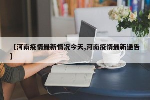 【河南疫情最新情况今天,河南疫情最新通告】