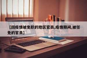 【因疫情被免职的地区官员,疫情期间,被任免的官员】