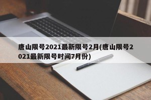 唐山限号2021最新限号2月(唐山限号2021最新限号时间7月份)
