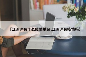 【江浙沪有什么疫情地区,江浙沪有疫情吗】