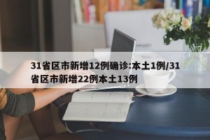 31省区市新增12例确诊:本土1例/31省区市新增22例本土13例