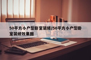 50平方小户型卧室装修/50平方小户型卧室装修效果图