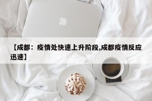 【成都：疫情处快速上升阶段,成都疫情反应迅速】