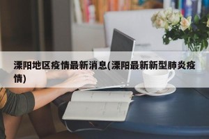 溧阳地区疫情最新消息(溧阳最新新型肺炎疫情)