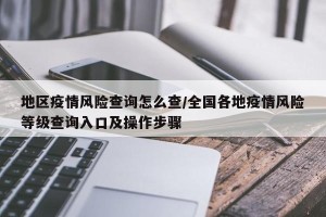 地区疫情风险查询怎么查/全国各地疫情风险等级查询入口及操作步骤