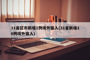 31省区市新增1例境外输入(31省新增10例境外输入)