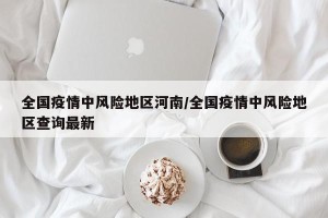 全国疫情中风险地区河南/全国疫情中风险地区查询最新