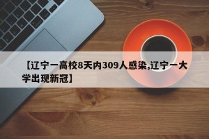 【辽宁一高校8天内309人感染,辽宁一大学出现新冠】