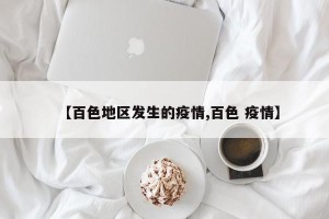 【百色地区发生的疫情,百色 疫情】