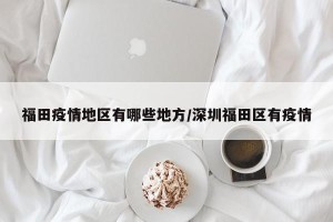 福田疫情地区有哪些地方/深圳福田区有疫情