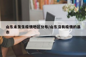 山东未发生疫情地区分布/山东没有疫情的县市