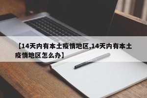 【14天内有本土疫情地区,14天内有本土疫情地区怎么办】
