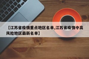 【江苏省疫情重点地区名单,江苏省疫情中高风险地区最新名单】