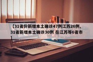 【31省份新增本土确诊47例江苏26例,31省新增本土确诊30例 在江苏等6省市】