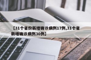 【31个省份新增确诊病例17例,31个省新增确诊病例30例】