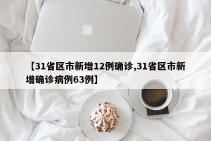 【31省区市新增12例确诊,31省区市新增确诊病例63例】