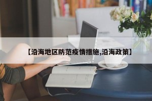 【沿海地区防范疫情措施,沿海政策】