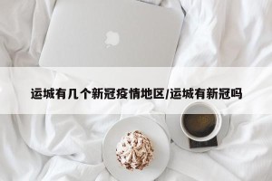 运城有几个新冠疫情地区/运城有新冠吗