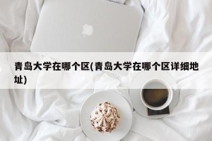 青岛大学在哪个区(青岛大学在哪个区详细地址)
