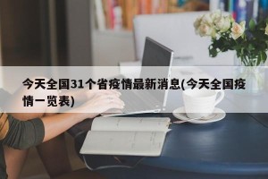 今天全国31个省疫情最新消息(今天全国疫情一览表)