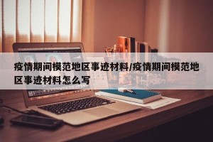 疫情期间模范地区事迹材料/疫情期间模范地区事迹材料怎么写