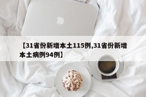 【31省份新增本土115例,31省份新增本土病例94例】