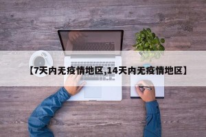 【7天内无疫情地区,14天内无疫情地区】