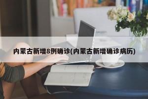 内蒙古新增8例确诊(内蒙古新增确诊病历)