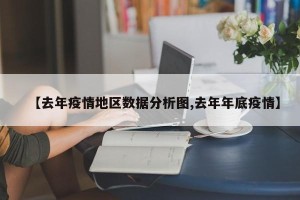 【去年疫情地区数据分析图,去年年底疫情】