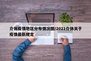 介休疫情地区分布情况图/2021介休关于疫情最新规定