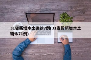 31省新增本土确诊7例(31省份新增本土确诊71例)