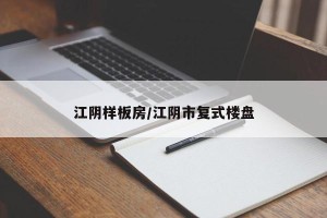 江阴样板房/江阴市复式楼盘