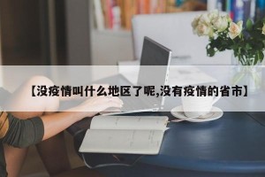 【没疫情叫什么地区了呢,没有疫情的省市】