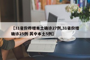 【31省份昨增本土确诊27例,31省份增确诊25例 其中本土5例】