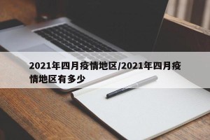 2021年四月疫情地区/2021年四月疫情地区有多少