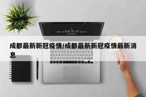 成都最新新冠疫情/成都最新新冠疫情最新消息
