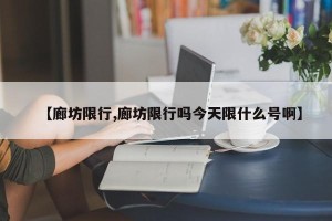 【廊坊限行,廊坊限行吗今天限什么号啊】