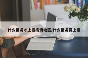 什么情况才上报疫情地区/什么情况要上报