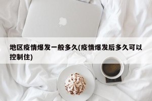 地区疫情爆发一般多久(疫情爆发后多久可以控制住)