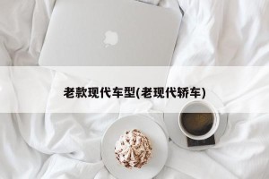 老款现代车型(老现代轿车)
