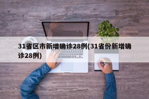31省区市新增确诊28例(31省份新增确诊28例)