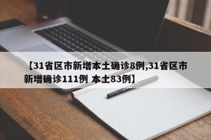 【31省区市新增本土确诊8例,31省区市新增确诊111例 本土83例】
