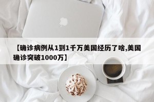 【确诊病例从1到1千万美国经历了啥,美国确诊突破1000万】