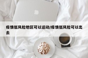 疫情低风险地区可以运动/疫情低风险可以出去