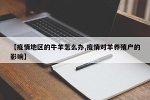 【疫情地区的牛羊怎么办,疫情对羊养殖户的影响】