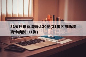 31省区市新增确诊30例(31省区市新增确诊病例111例)